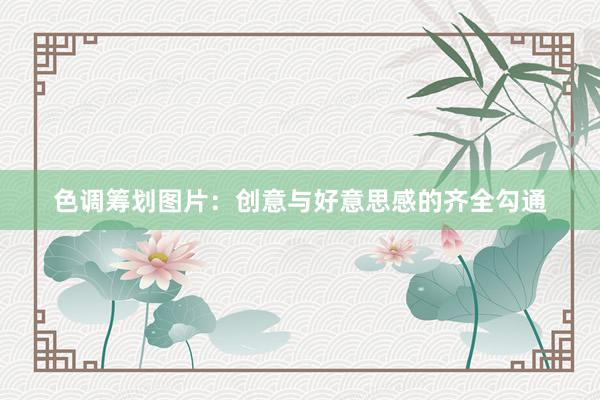 色调筹划图片：创意与好意思感的齐全勾通